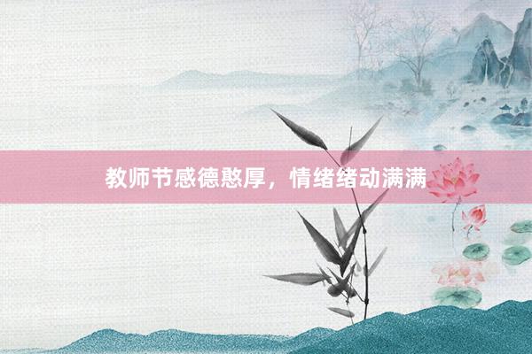教师节感德憨厚，情绪绪动满满