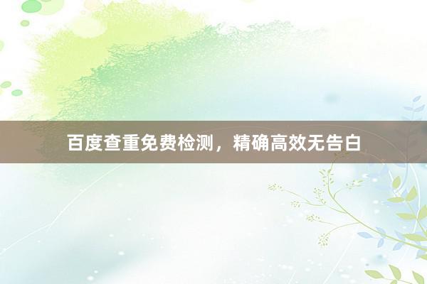 百度查重免费检测，精确高效无告白