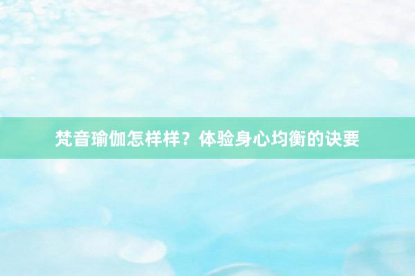 梵音瑜伽怎样样?体验身心均衡的诀要