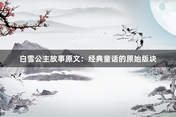 白雪公主故事原文:经典童话的原始版块